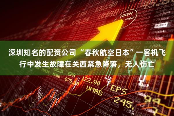 深圳知名的配资公司 “春秋航空日本”一客机飞行中发生故障在关西紧急降落，无人伤亡