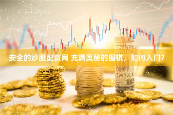 安全的炒股配资网 充满奥秘的围棋，如何入门？