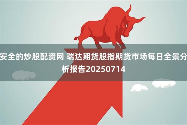 安全的炒股配资网 瑞达期货股指期货市场每日全景分析报告20250714