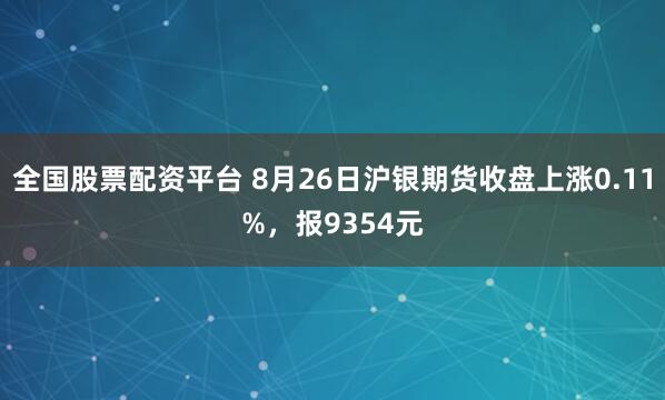 全国股票配资平台 8月26日沪银期货收盘上涨0.11%，报9354元