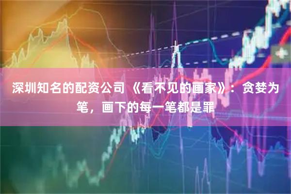 深圳知名的配资公司 《看不见的画家》：贪婪为笔，画下的每一笔都是罪