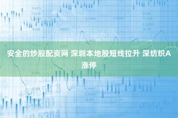 安全的炒股配资网 深圳本地股短线拉升 深纺织A涨停
