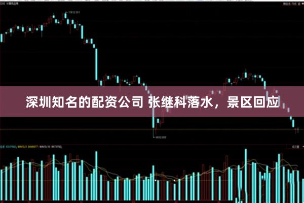 深圳知名的配资公司 张继科落水，景区回应